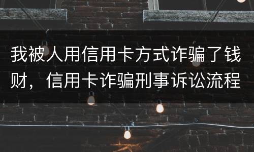 我被人用信用卡方式诈骗了钱财，信用卡诈骗刑事诉讼流程