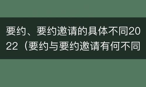 要约、要约邀请的具体不同2022（要约与要约邀请有何不同）