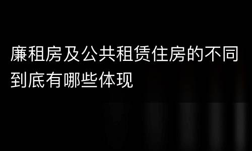 廉租房及公共租赁住房的不同到底有哪些体现