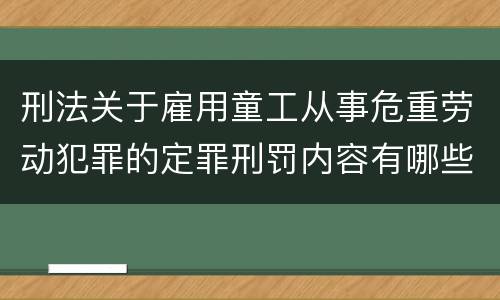 刑法关于雇用童工从事危重劳动犯罪的定罪刑罚内容有哪些