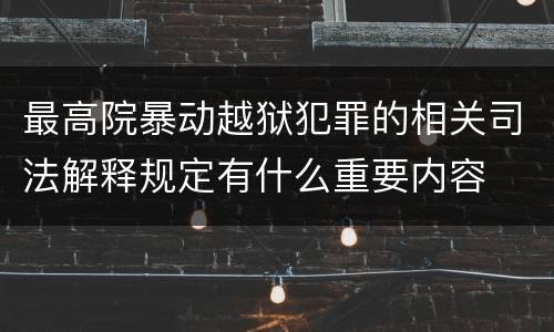 最高院暴动越狱犯罪的相关司法解释规定有什么重要内容