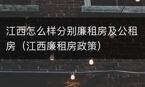 江西怎么样分别廉租房及公租房（江西廉租房政策）