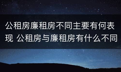 公租房廉租房不同主要有何表现 公租房与廉租房有什么不同