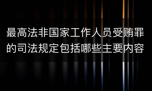 最高法非国家工作人员受贿罪的司法规定包括哪些主要内容