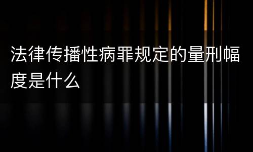 法律传播性病罪规定的量刑幅度是什么