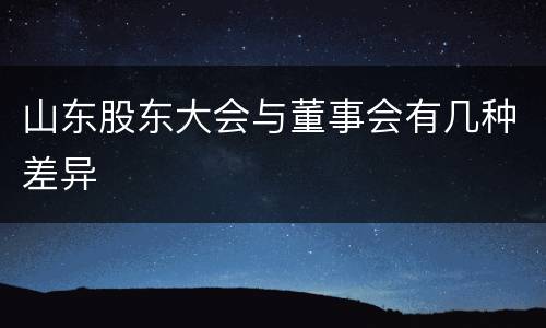 山东股东大会与董事会有几种差异