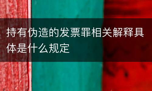 持有伪造的发票罪相关解释具体是什么规定