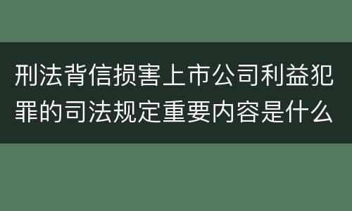 刑法背信损害上市公司利益犯罪的司法规定重要内容是什么