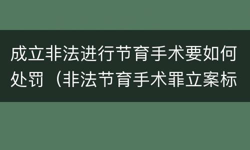 成立非法进行节育手术要如何处罚（非法节育手术罪立案标准）