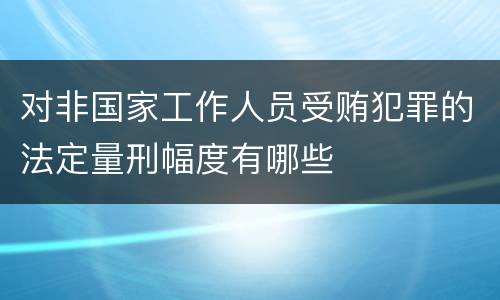 对非国家工作人员受贿犯罪的法定量刑幅度有哪些