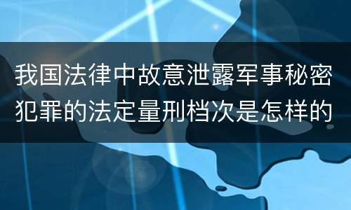 我国法律中故意泄露军事秘密犯罪的法定量刑档次是怎样的