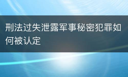 刑法过失泄露军事秘密犯罪如何被认定