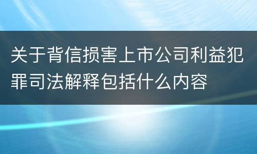 关于背信损害上市公司利益犯罪司法解释包括什么内容