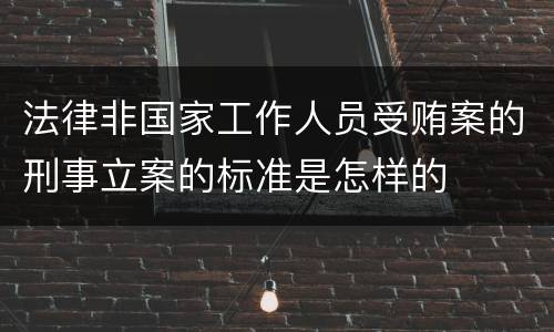 法律非国家工作人员受贿案的刑事立案的标准是怎样的