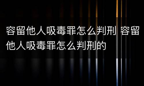 容留他人吸毒罪怎么判刑 容留他人吸毒罪怎么判刑的