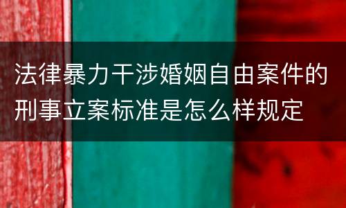 法律暴力干涉婚姻自由案件的刑事立案标准是怎么样规定
