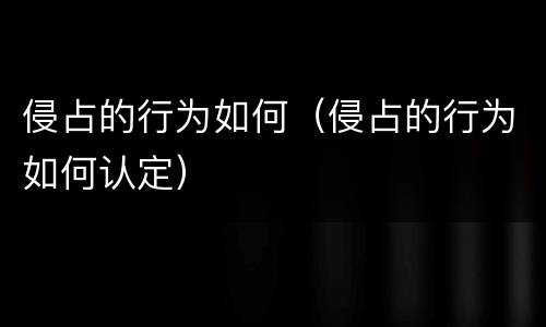 侵占的行为如何（侵占的行为如何认定）