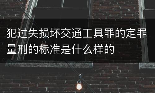 犯过失损坏交通工具罪的定罪量刑的标准是什么样的