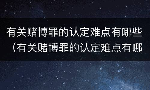 有关赌博罪的认定难点有哪些（有关赌博罪的认定难点有哪些呢）