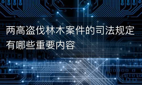 两高盗伐林木案件的司法规定有哪些重要内容