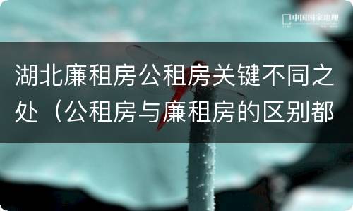 湖北廉租房公租房关键不同之处（公租房与廉租房的区别都在此,别再搞错了!）