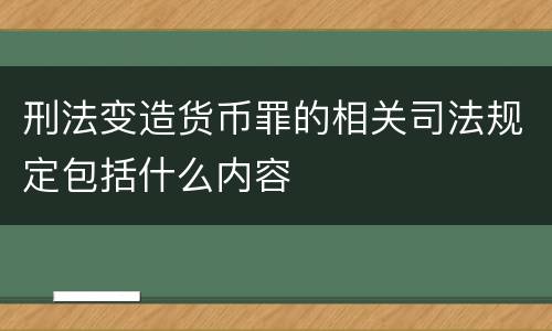 刑法变造货币罪的相关司法规定包括什么内容