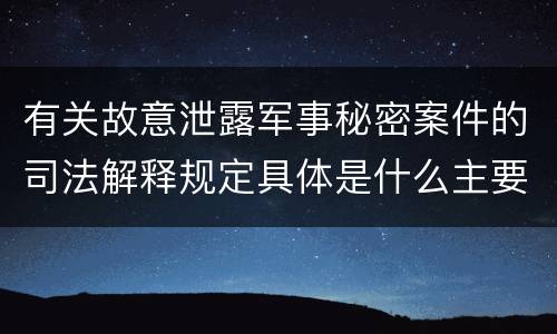 有关故意泄露军事秘密案件的司法解释规定具体是什么主要内容