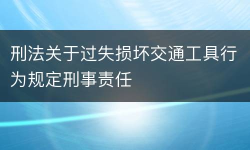 刑法关于过失损坏交通工具行为规定刑事责任