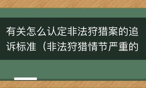 有关怎么认定非法狩猎案的追诉标准（非法狩猎情节严重的认定）