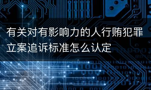 有关对有影响力的人行贿犯罪立案追诉标准怎么认定