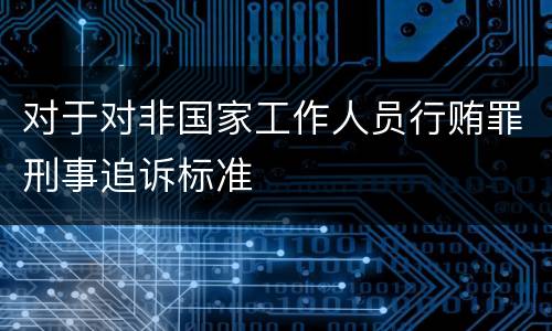 对于对非国家工作人员行贿罪刑事追诉标准