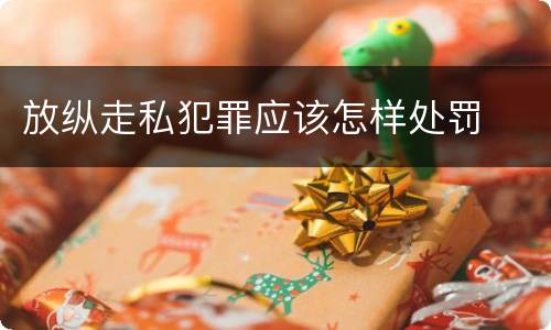 放纵走私犯罪应该怎样处罚