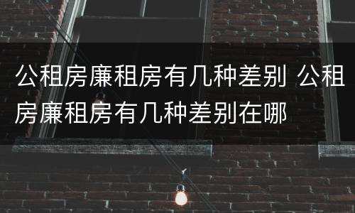 公租房廉租房有几种差别 公租房廉租房有几种差别在哪