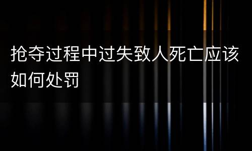 抢夺过程中过失致人死亡应该如何处罚