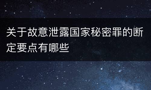 关于故意泄露国家秘密罪的断定要点有哪些