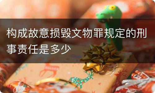 构成故意损毁文物罪规定的刑事责任是多少