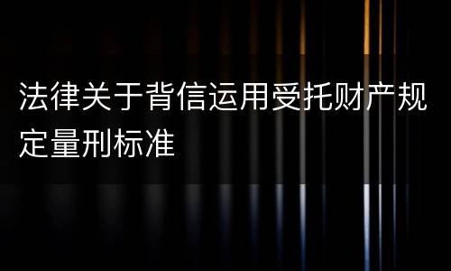 法律关于背信运用受托财产规定量刑标准