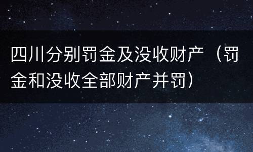 四川分别罚金及没收财产（罚金和没收全部财产并罚）