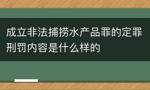 成立非法捕捞水产品罪的定罪刑罚内容是什么样的