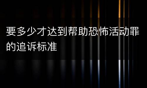 要多少才达到帮助恐怖活动罪的追诉标准