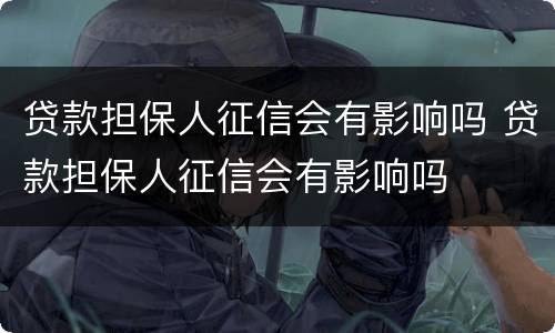 贷款担保人征信会有影响吗 贷款担保人征信会有影响吗