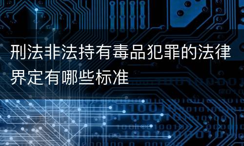 刑法非法持有毒品犯罪的法律界定有哪些标准