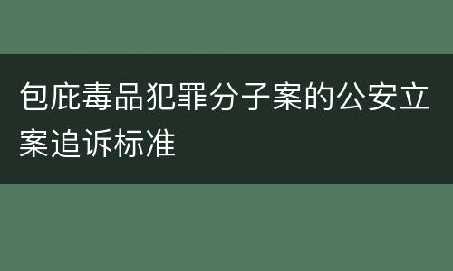 包庇毒品犯罪分子案的公安立案追诉标准