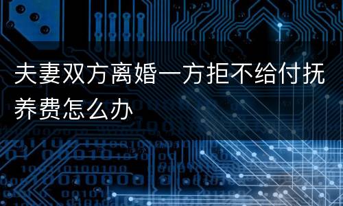 夫妻双方离婚一方拒不给付抚养费怎么办