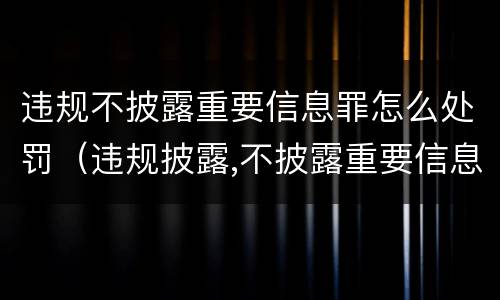 违规不披露重要信息罪怎么处罚（违规披露,不披露重要信息罪的立案标准）