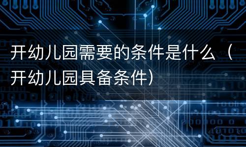 开幼儿园需要的条件是什么（开幼儿园具备条件）