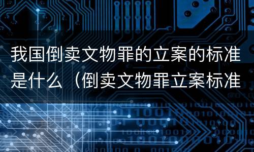 我国倒卖文物罪的立案的标准是什么（倒卖文物罪立案标准和犯罪构成）
