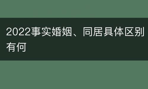 2022事实婚姻、同居具体区别有何