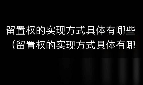 留置权的实现方式具体有哪些（留置权的实现方式具体有哪些）