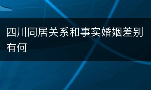四川同居关系和事实婚姻差别有何